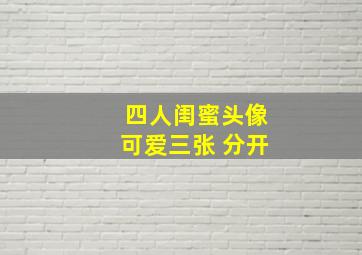 四人闺蜜头像可爱三张 分开